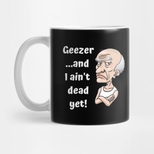 Geezer…and I ain’t dead yet! Mug